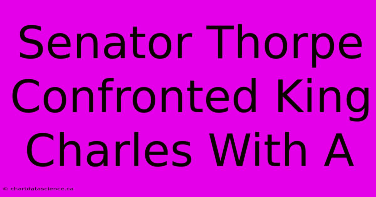 Senator Thorpe Confronted King Charles With A 