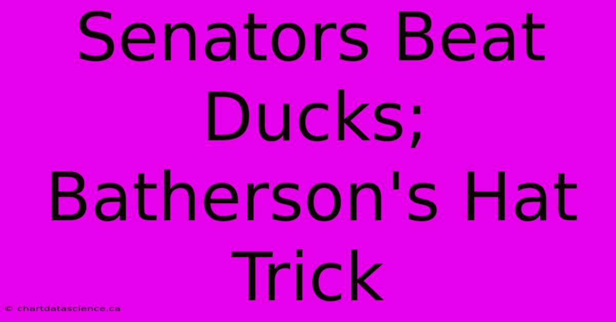 Senators Beat Ducks; Batherson's Hat Trick