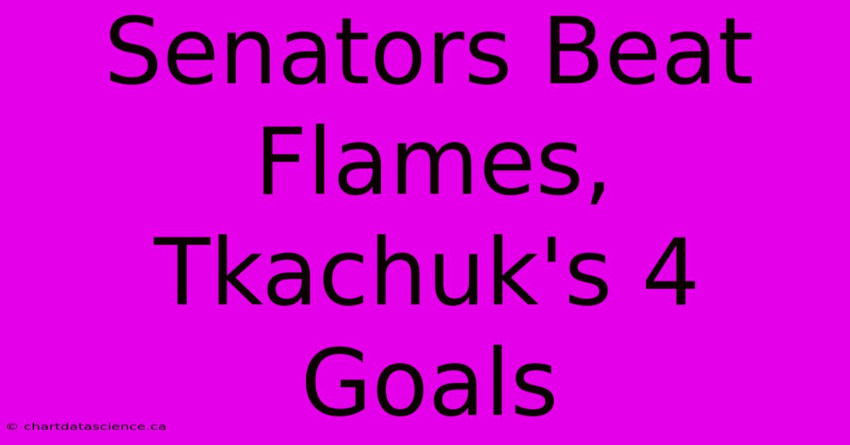 Senators Beat Flames, Tkachuk's 4 Goals