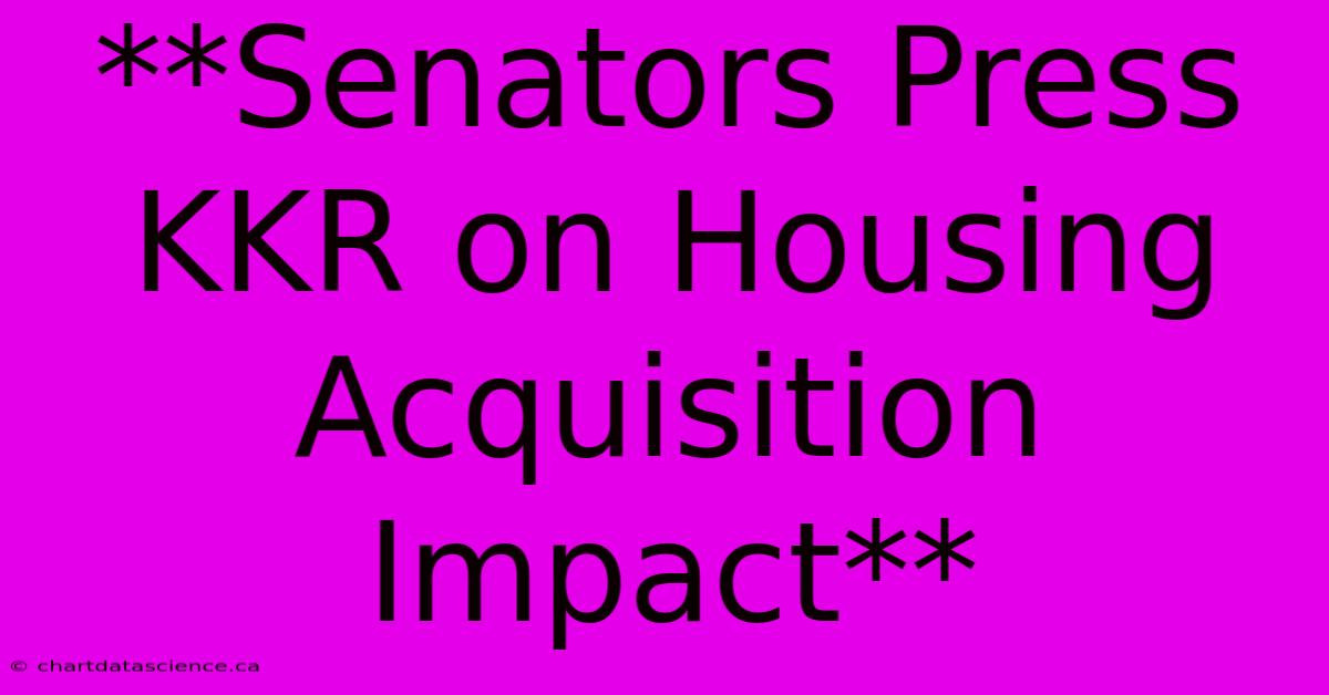 **Senators Press KKR On Housing Acquisition Impact**