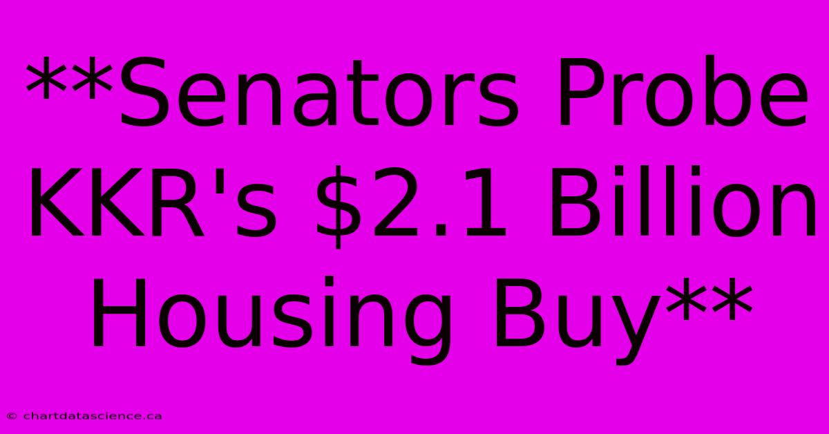 **Senators Probe KKR's $2.1 Billion Housing Buy**