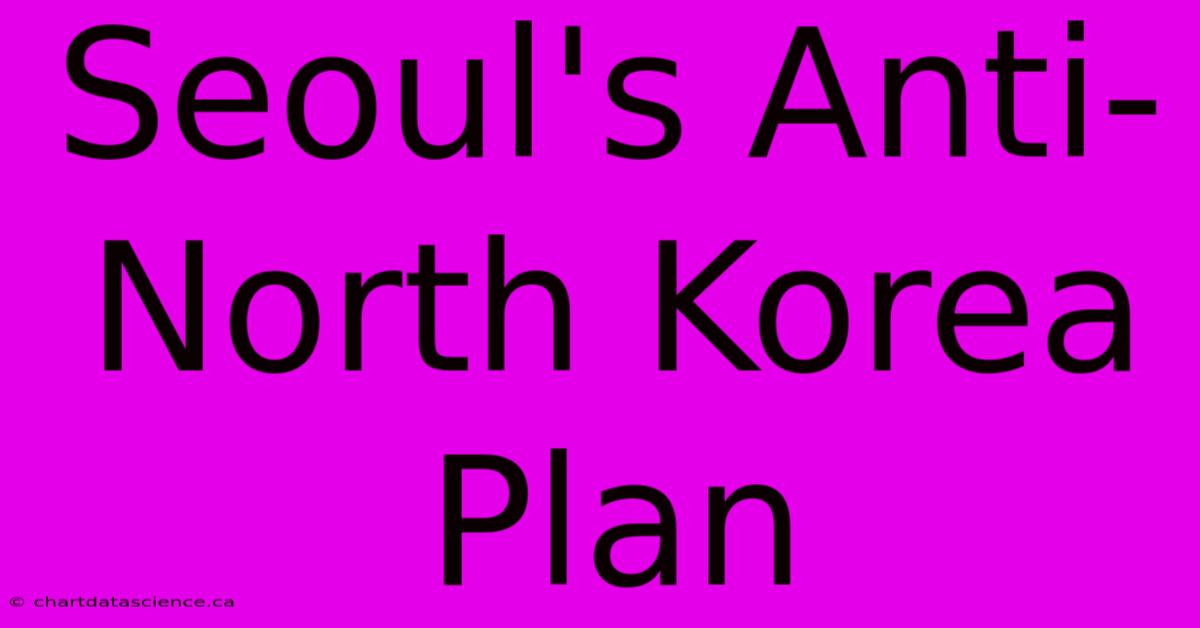 Seoul's Anti-North Korea Plan