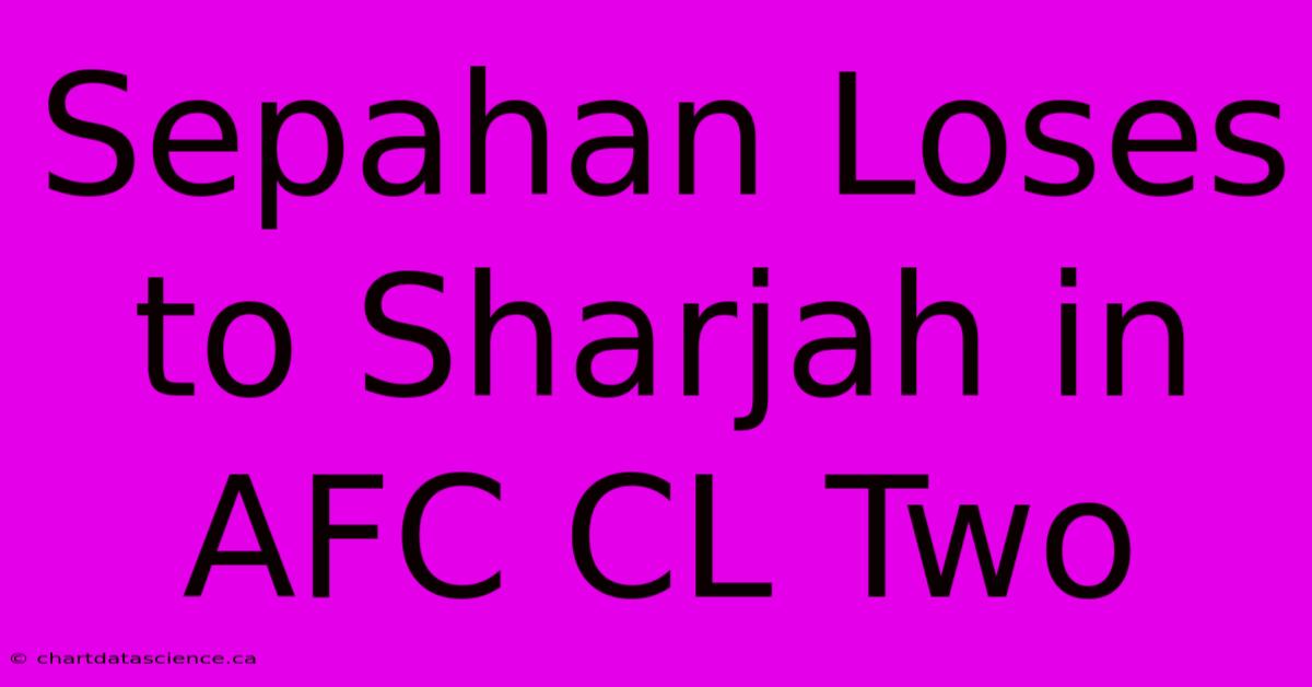 Sepahan Loses To Sharjah In AFC CL Two