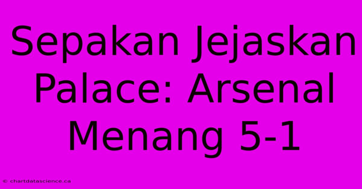 Sepakan Jejaskan Palace: Arsenal Menang 5-1