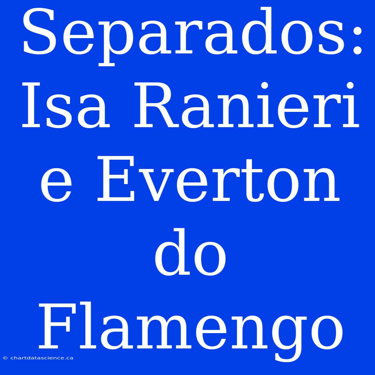 Separados: Isa Ranieri E Everton Do Flamengo