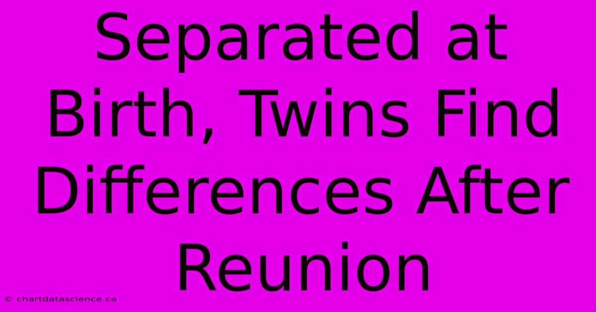 Separated At Birth, Twins Find Differences After Reunion