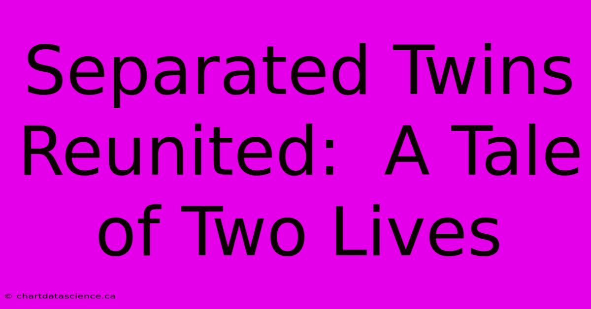 Separated Twins Reunited:  A Tale Of Two Lives