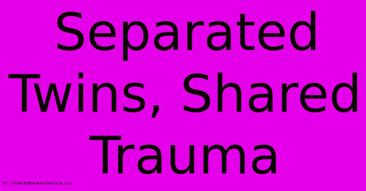 Separated Twins, Shared Trauma