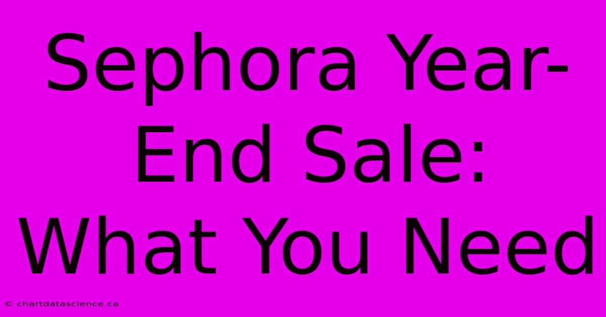 Sephora Year-End Sale: What You Need