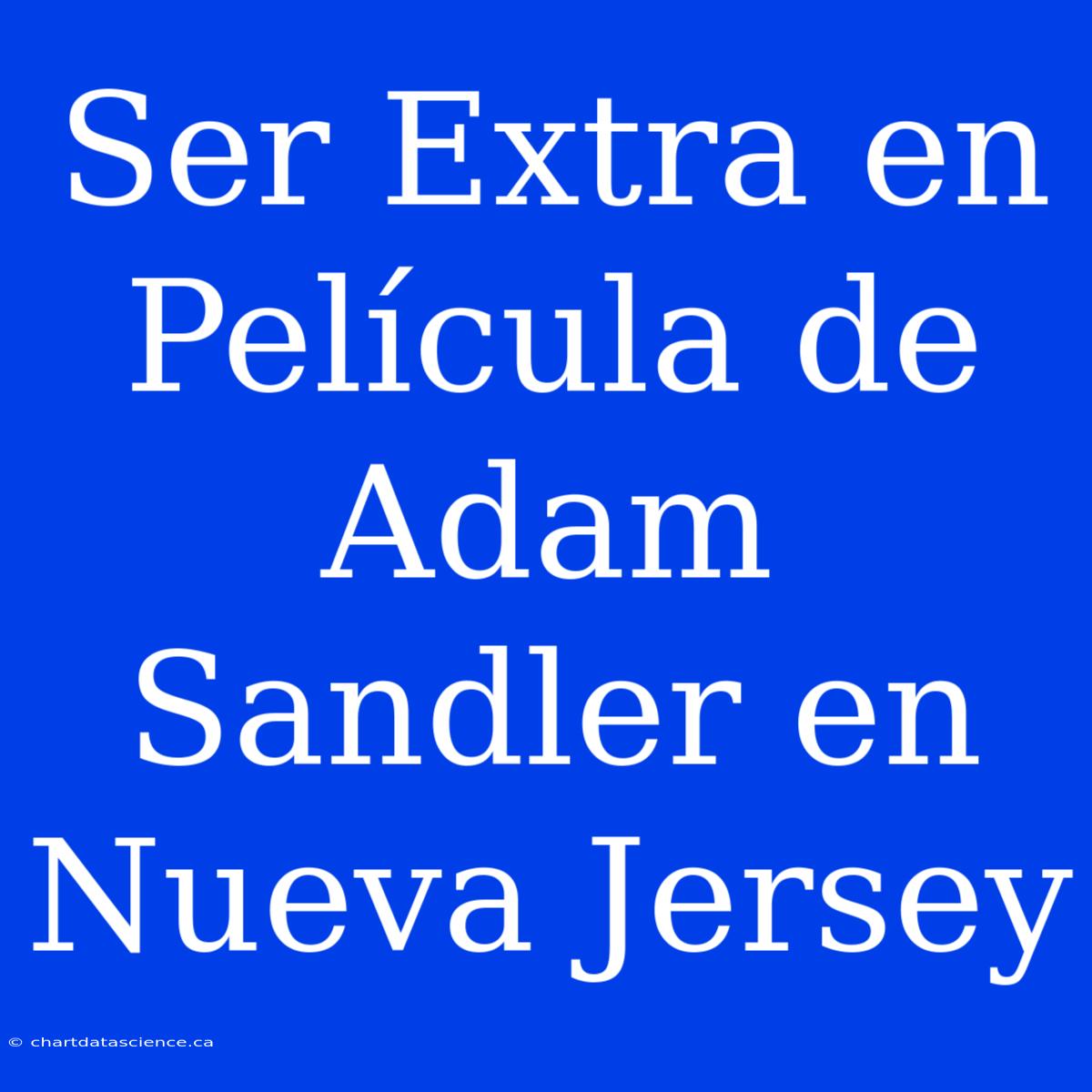 Ser Extra En Película De Adam Sandler En Nueva Jersey