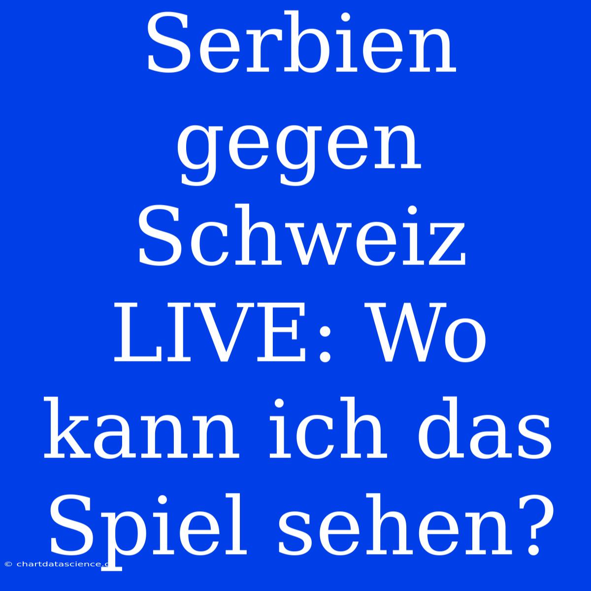 Serbien Gegen Schweiz LIVE: Wo Kann Ich Das Spiel Sehen?