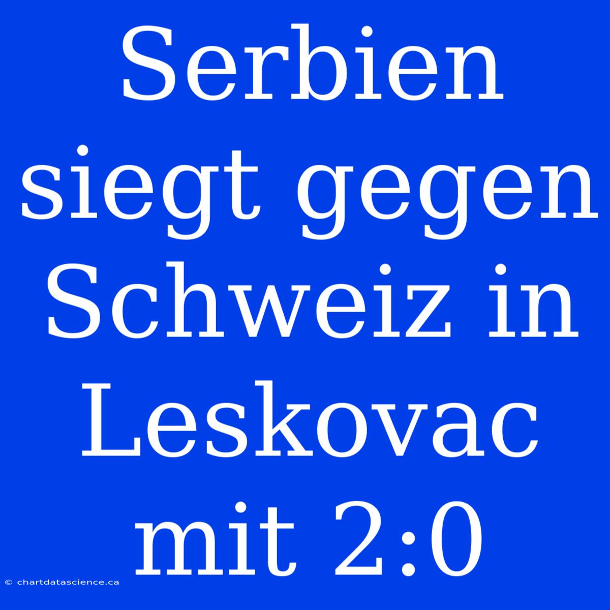 Serbien Siegt Gegen Schweiz In Leskovac Mit 2:0