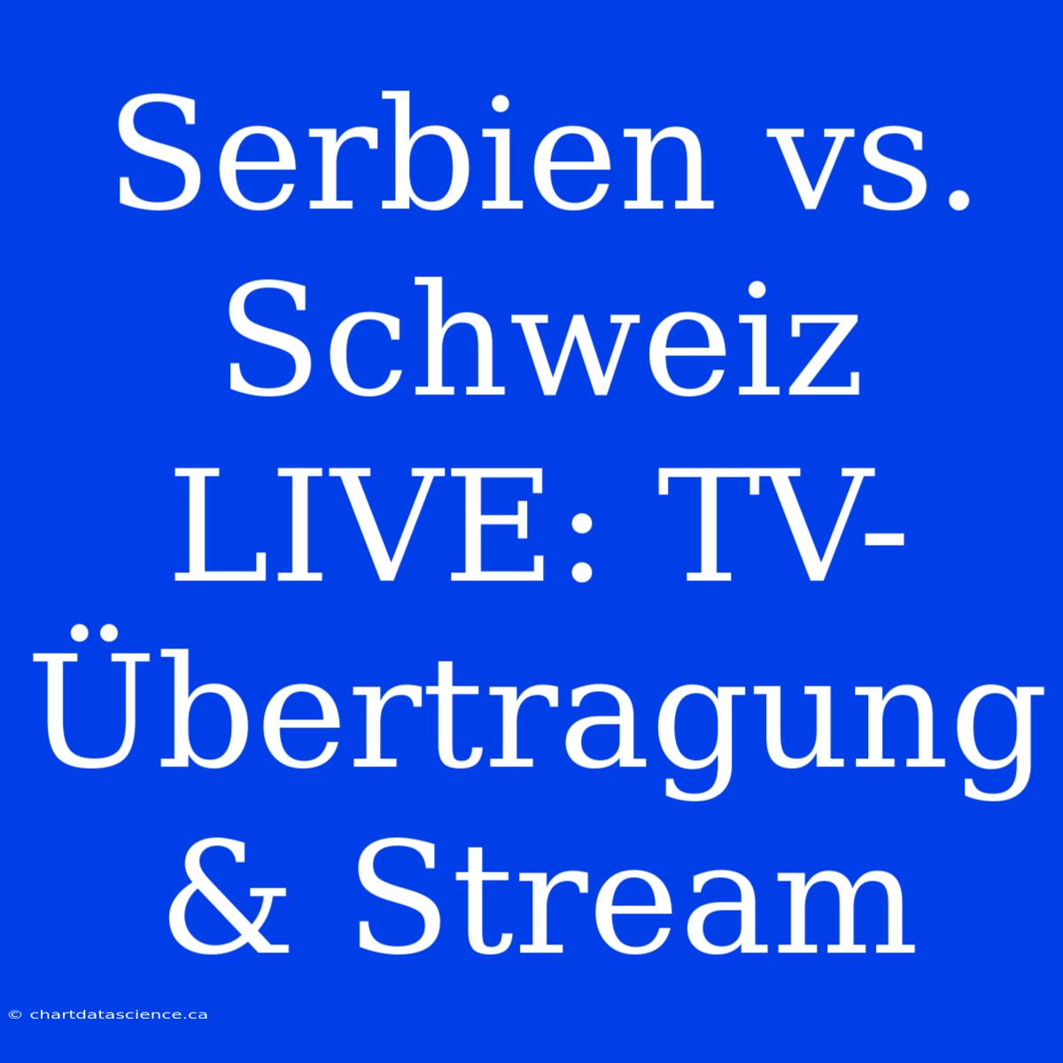 Serbien Vs. Schweiz LIVE: TV-Übertragung & Stream