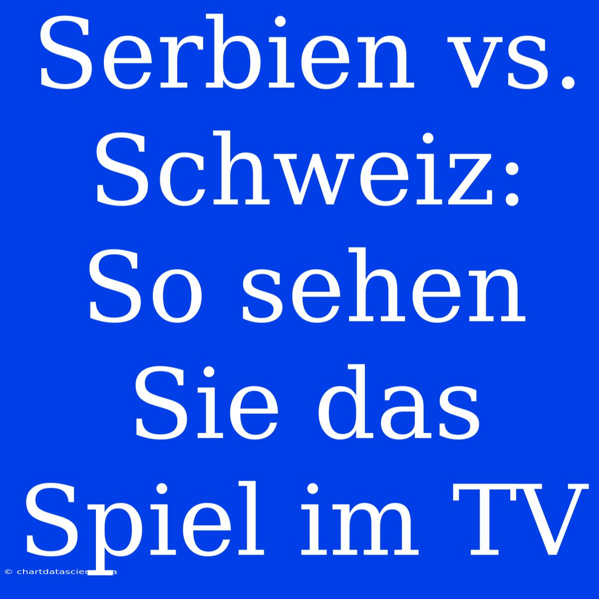 Serbien Vs. Schweiz: So Sehen Sie Das Spiel Im TV