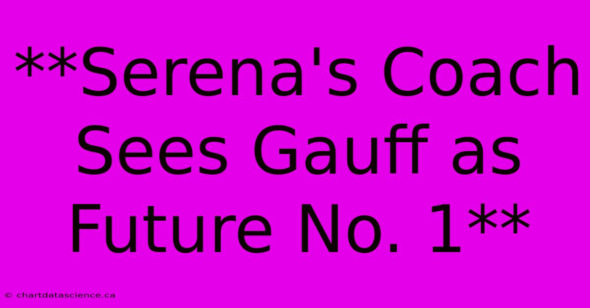 **Serena's Coach Sees Gauff As Future No. 1**