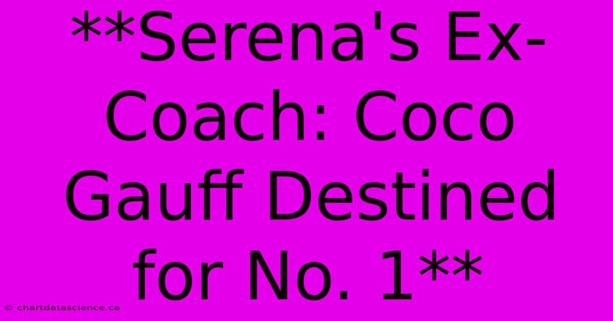 **Serena's Ex-Coach: Coco Gauff Destined For No. 1**