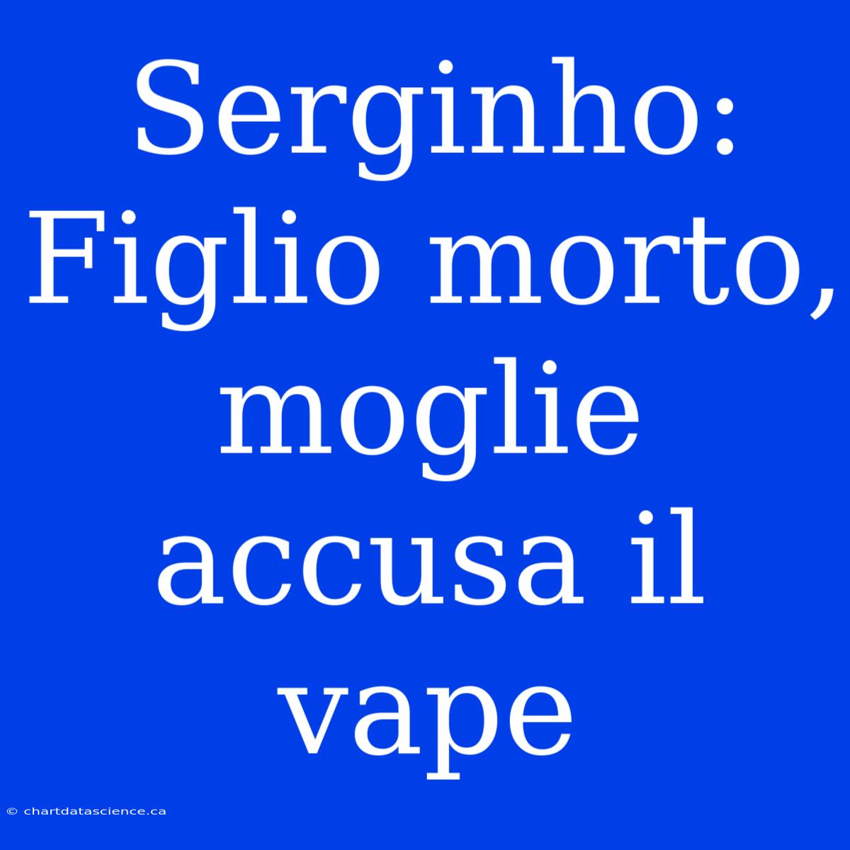 Serginho: Figlio Morto, Moglie Accusa Il Vape