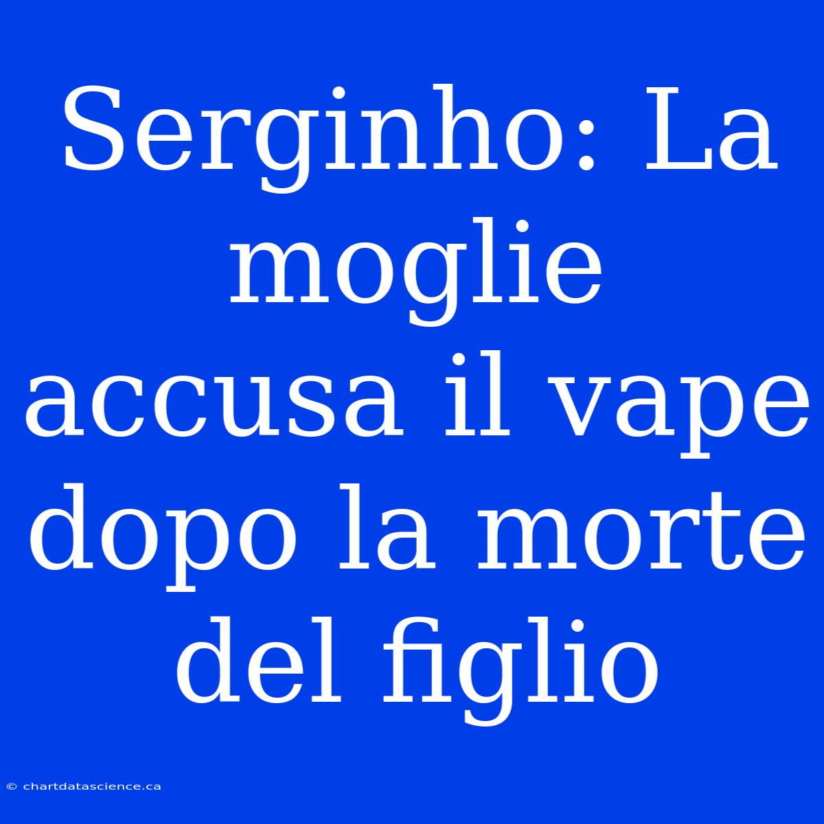 Serginho: La Moglie Accusa Il Vape Dopo La Morte Del Figlio