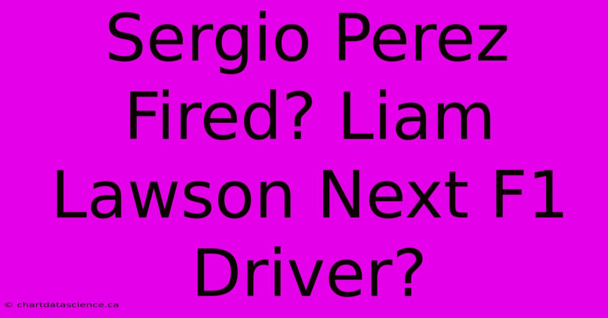 Sergio Perez Fired? Liam Lawson Next F1 Driver?