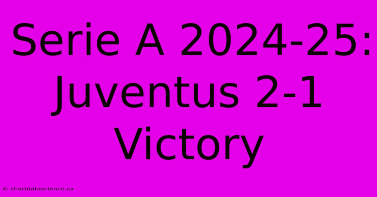 Serie A 2024-25: Juventus 2-1 Victory