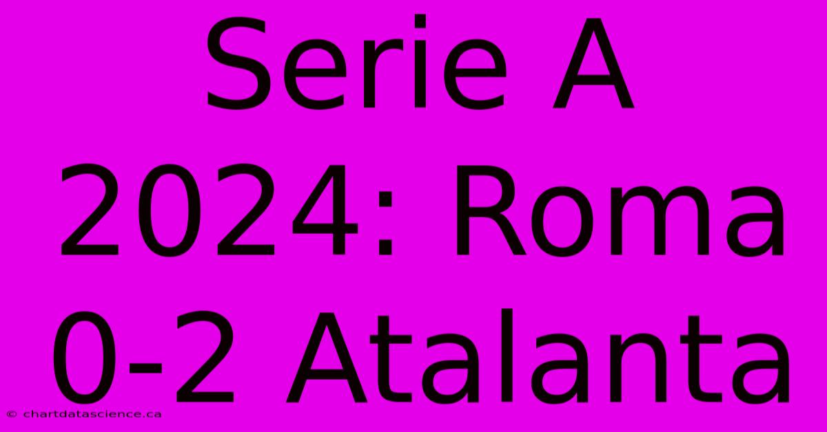 Serie A 2024: Roma 0-2 Atalanta