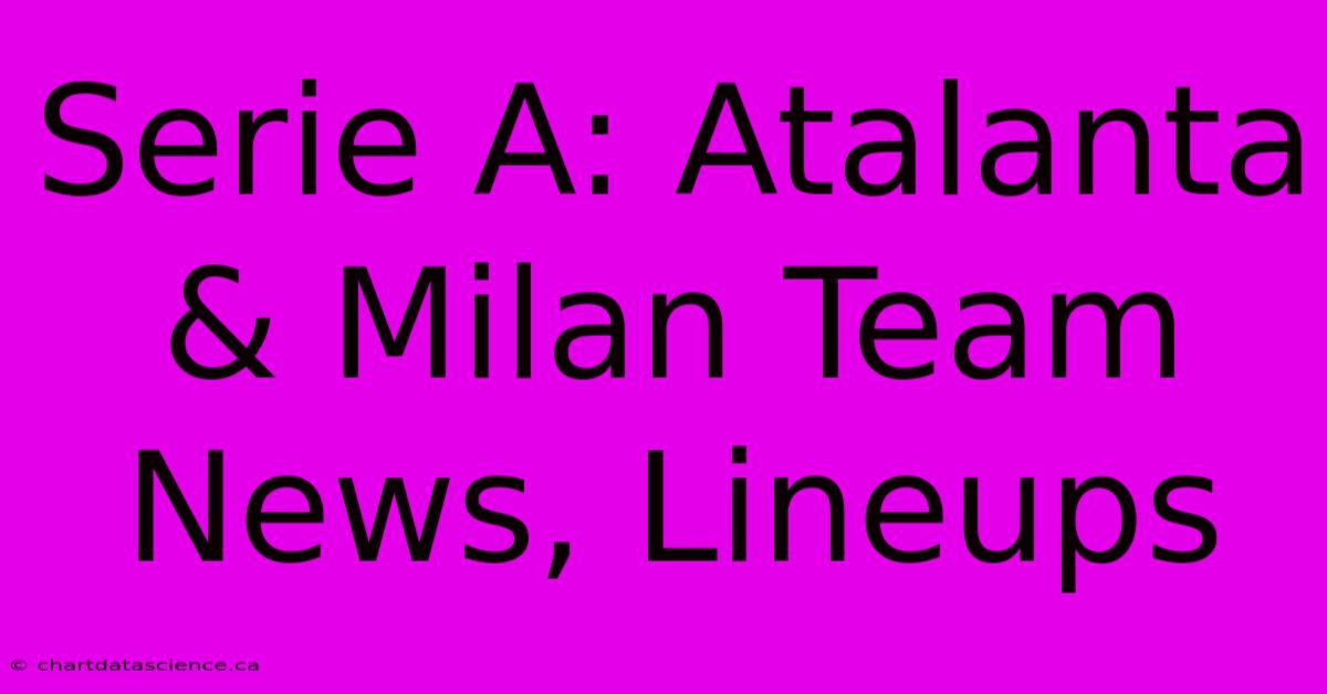 Serie A: Atalanta & Milan Team News, Lineups