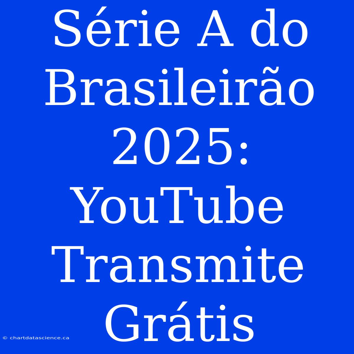 Série A Do Brasileirão 2025: YouTube Transmite Grátis