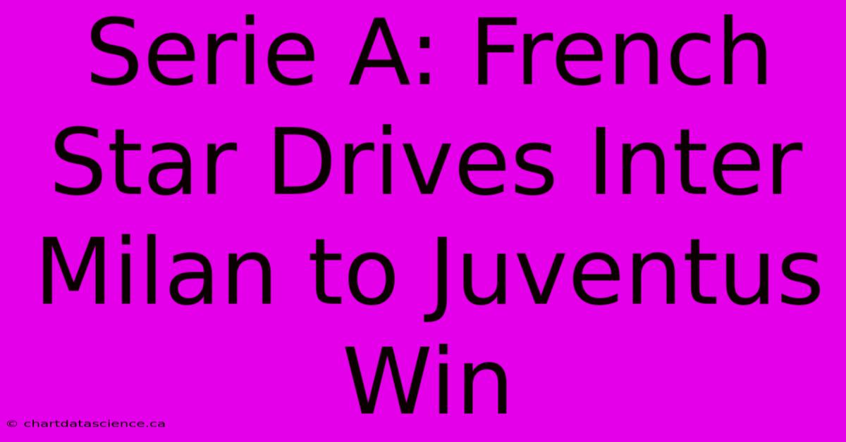 Serie A: French Star Drives Inter Milan To Juventus Win