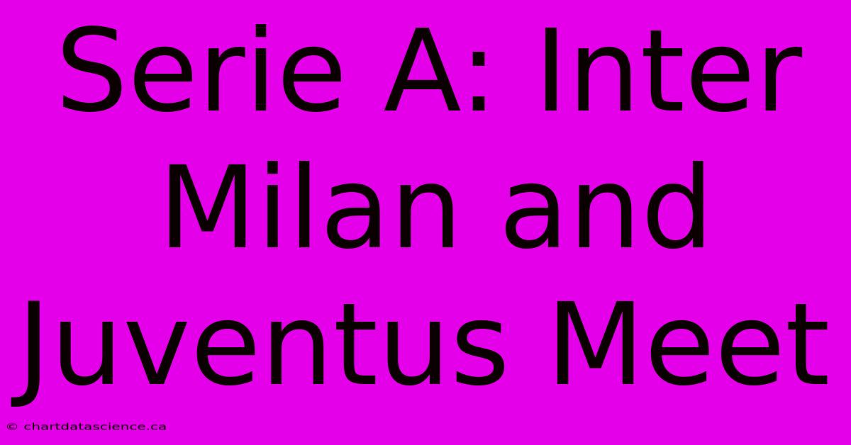 Serie A: Inter Milan And Juventus Meet