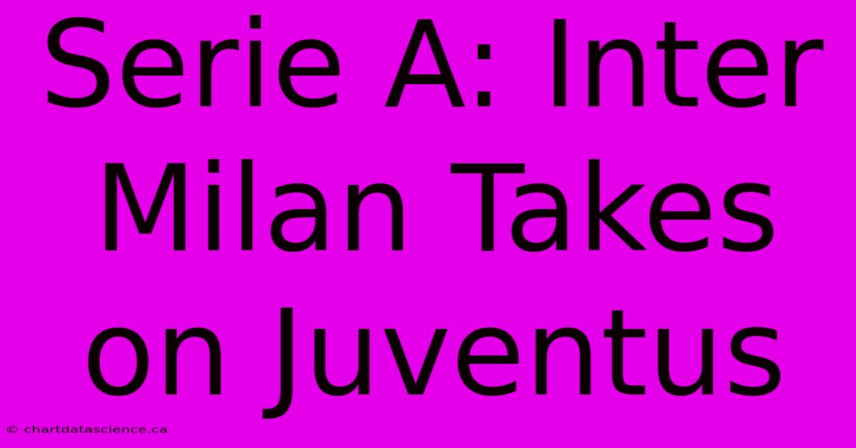 Serie A: Inter Milan Takes On Juventus