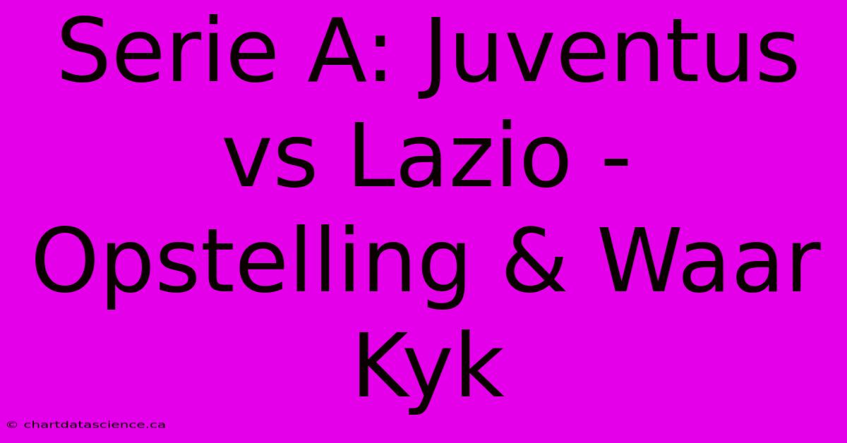 Serie A: Juventus Vs Lazio - Opstelling & Waar Kyk