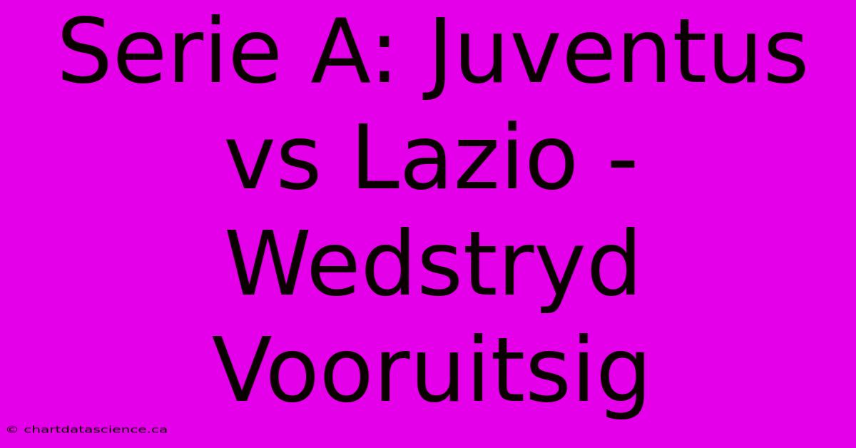 Serie A: Juventus Vs Lazio - Wedstryd Vooruitsig 