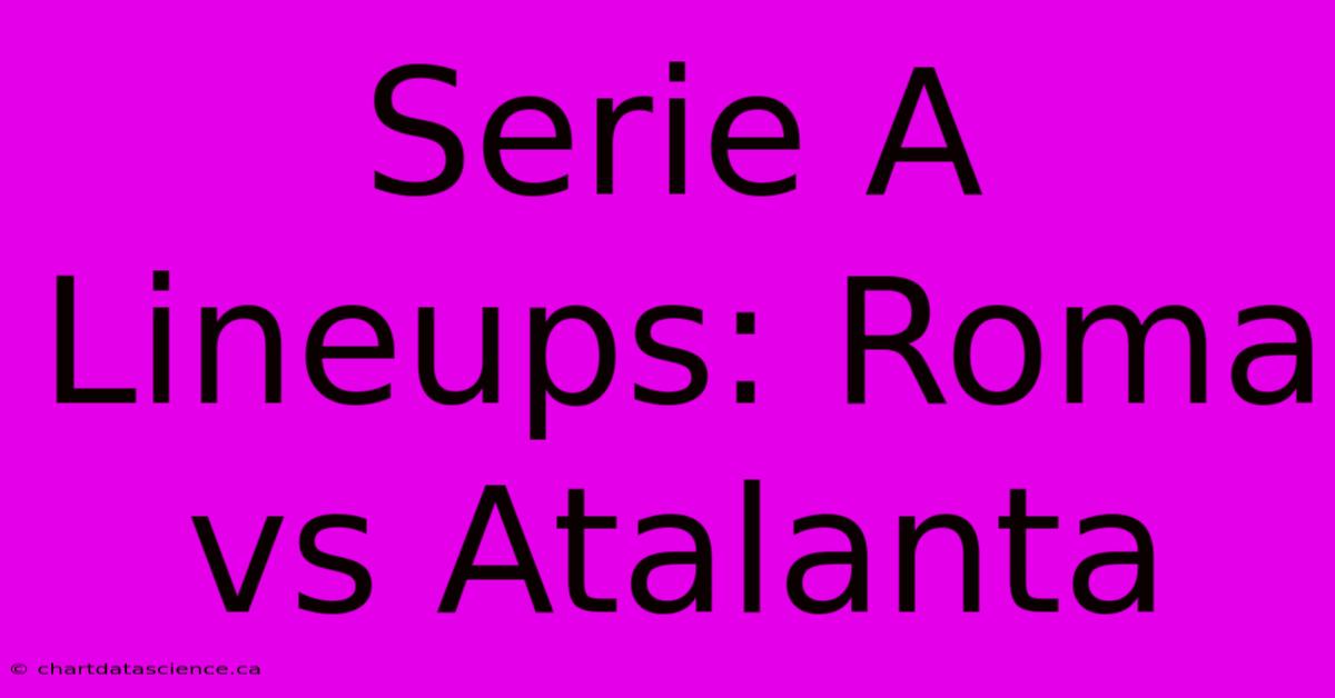 Serie A Lineups: Roma Vs Atalanta