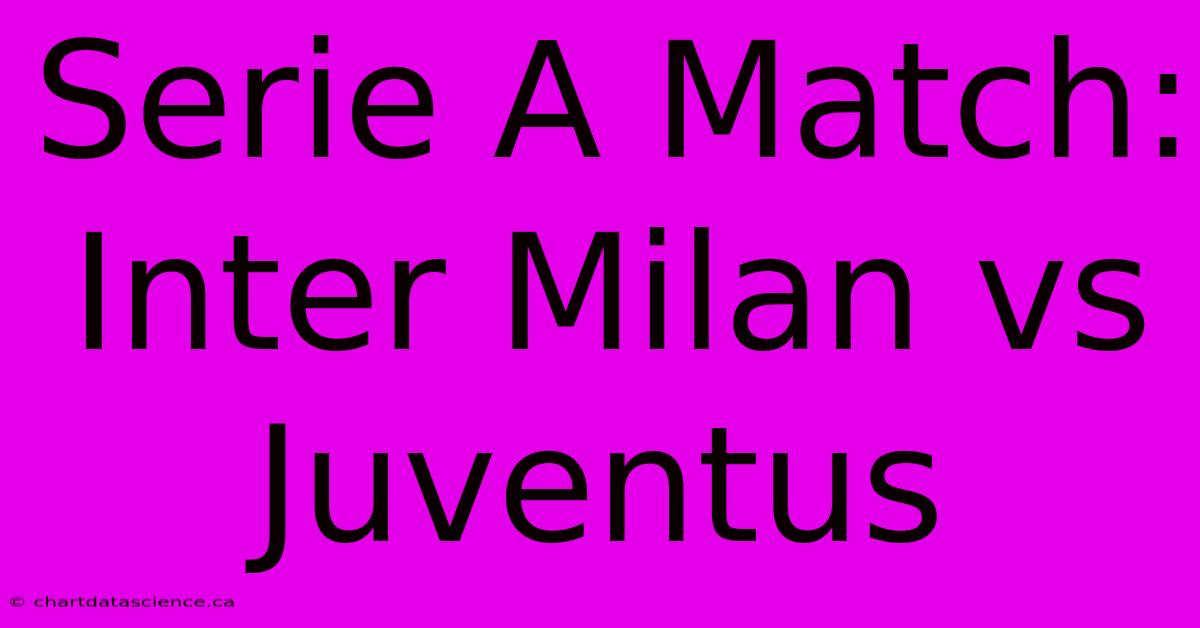 Serie A Match: Inter Milan Vs Juventus