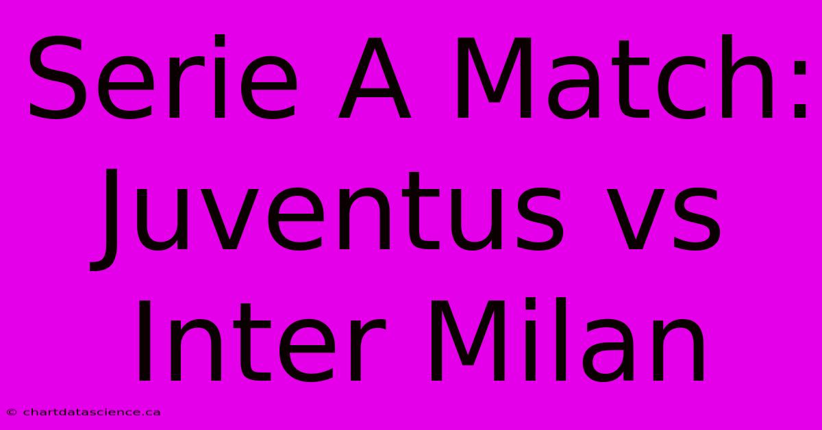 Serie A Match: Juventus Vs Inter Milan 