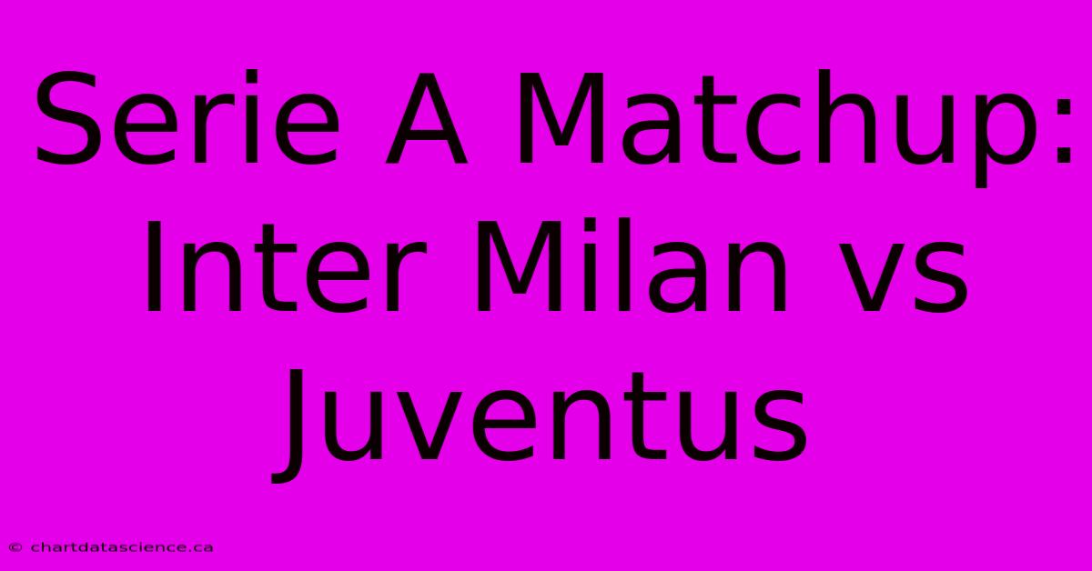 Serie A Matchup: Inter Milan Vs Juventus