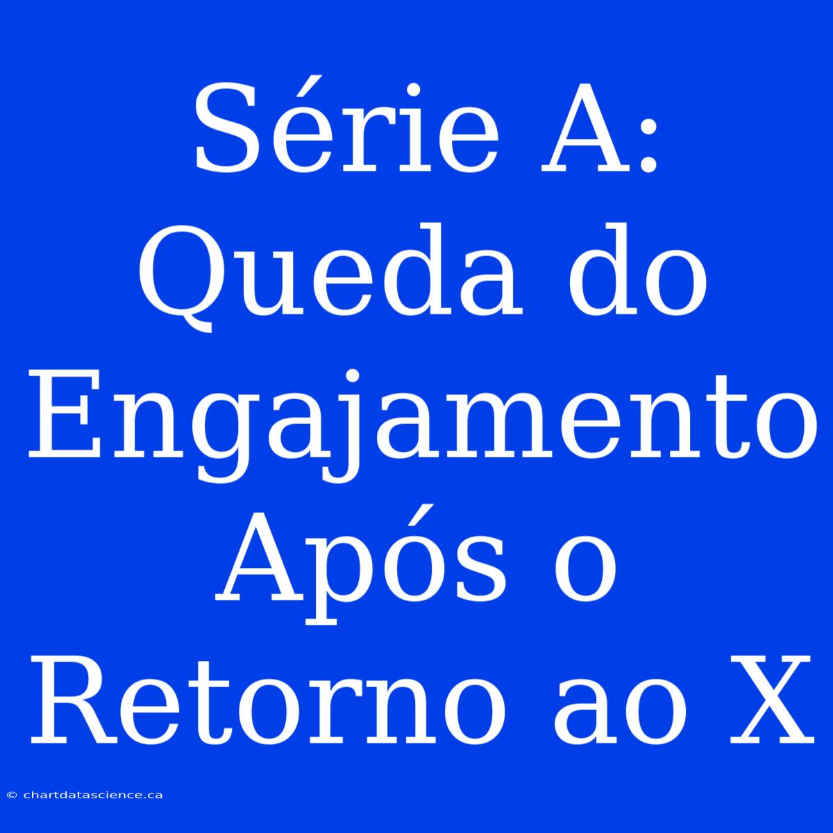 Série A: Queda Do Engajamento Após O Retorno Ao X