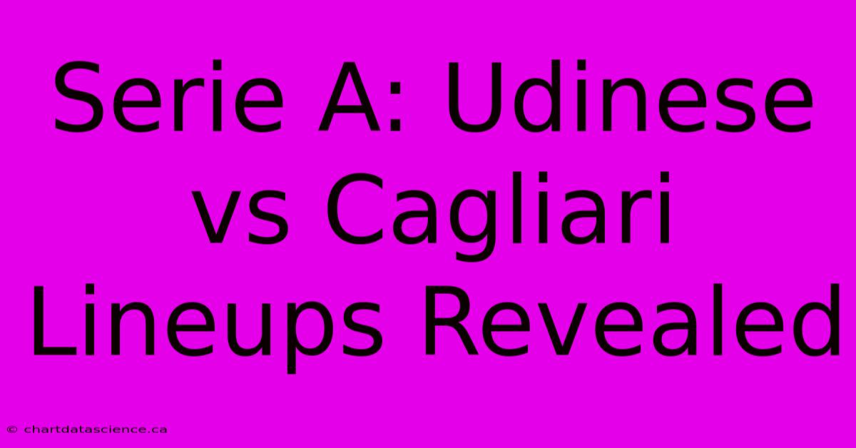 Serie A: Udinese Vs Cagliari Lineups Revealed