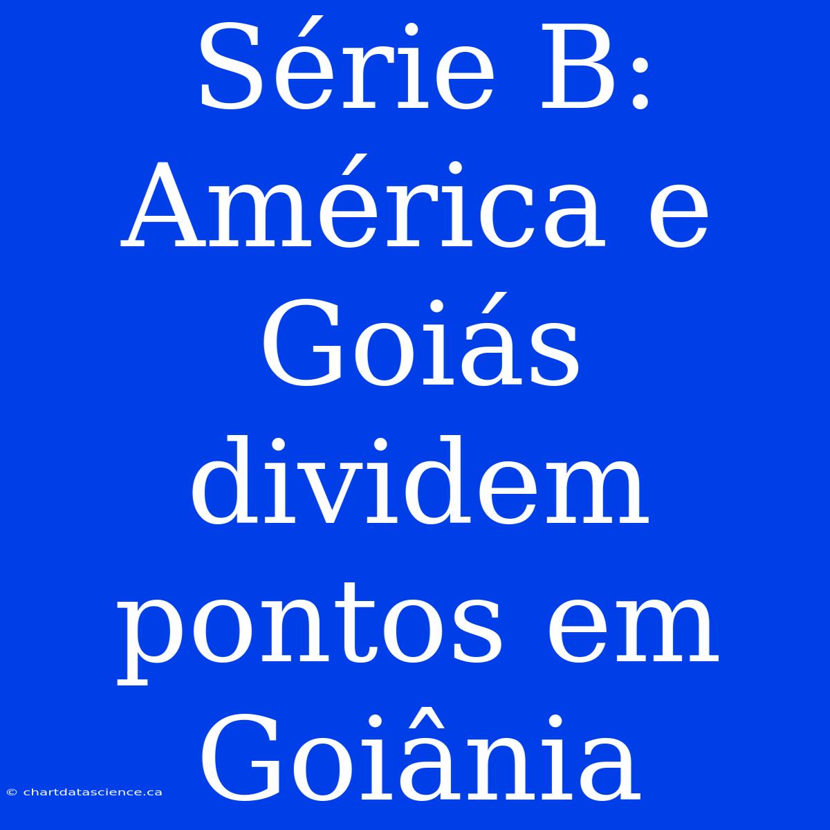 Série B: América E Goiás Dividem Pontos Em Goiânia