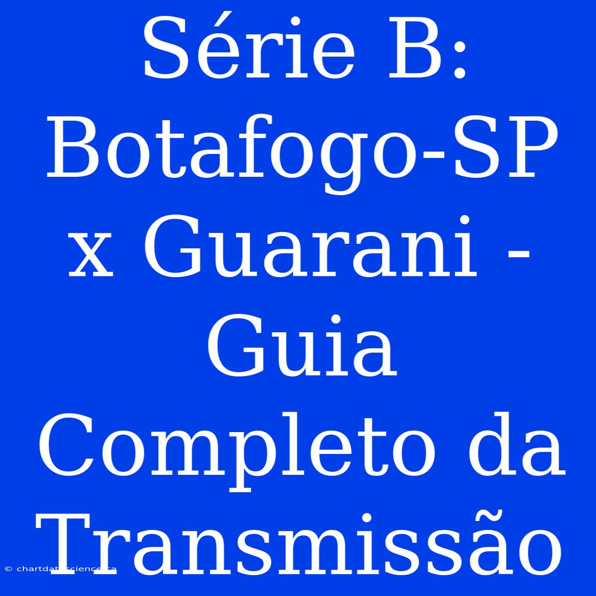 Série B: Botafogo-SP X Guarani - Guia Completo Da Transmissão