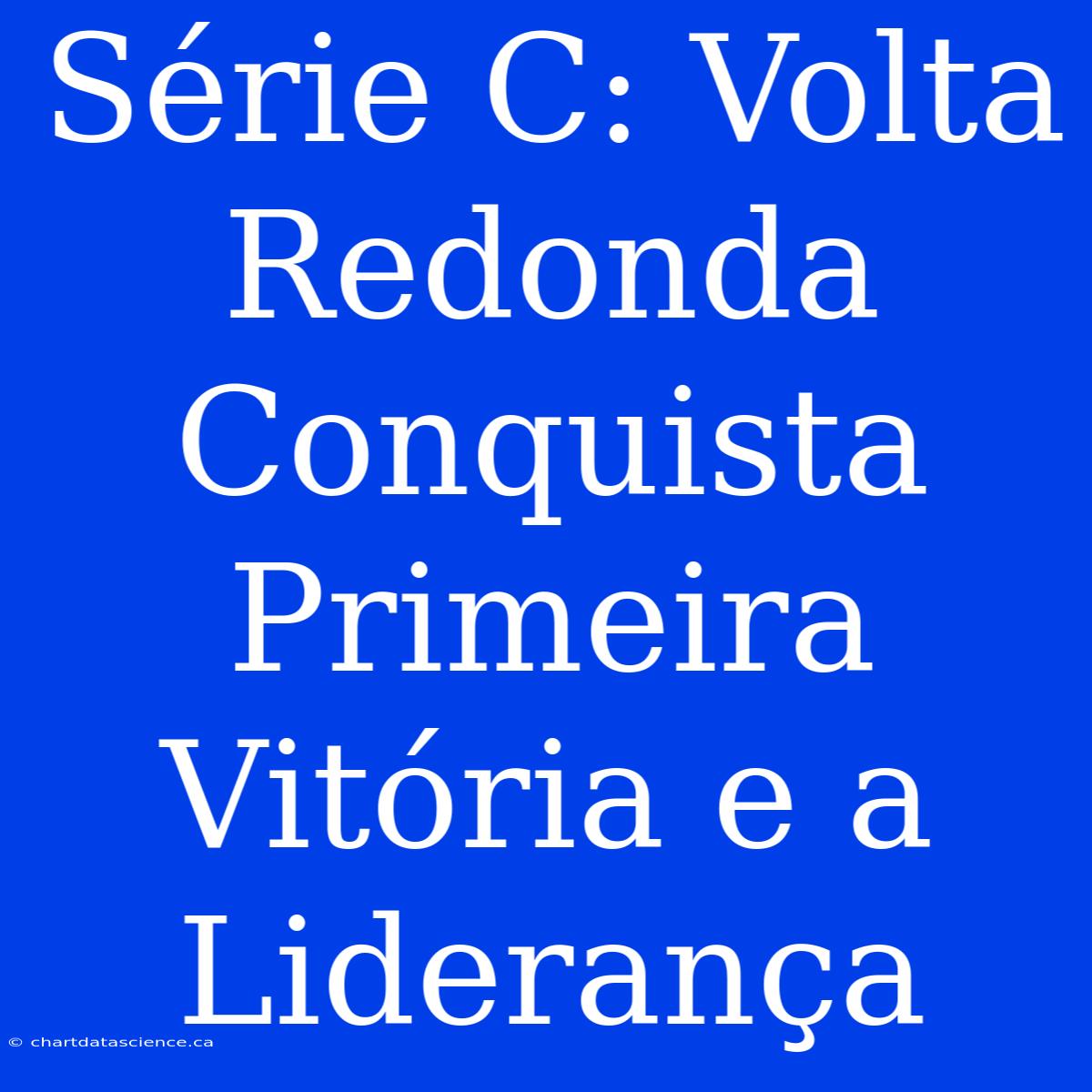 Série C: Volta Redonda Conquista Primeira Vitória E A Liderança