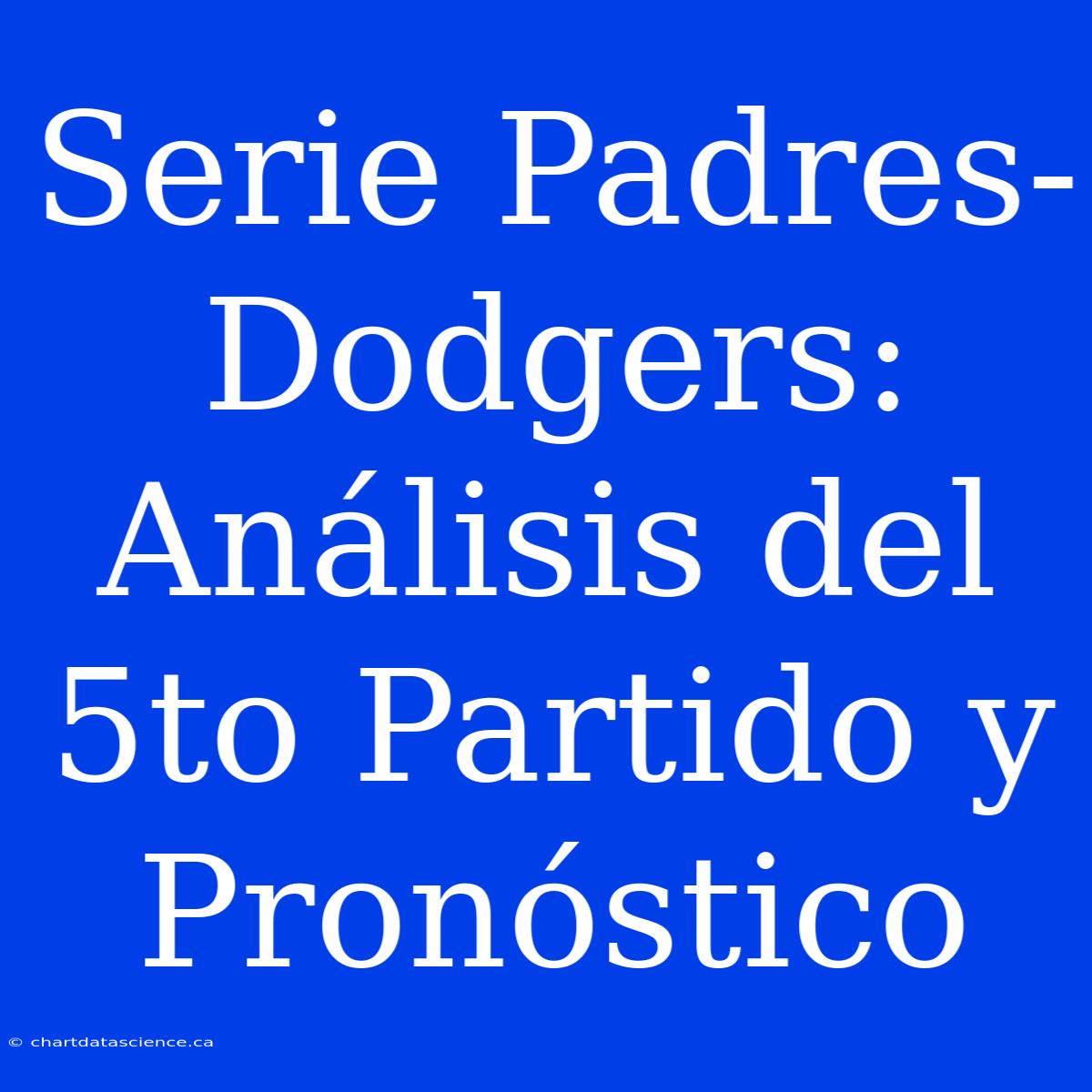 Serie Padres-Dodgers: Análisis Del 5to Partido Y Pronóstico