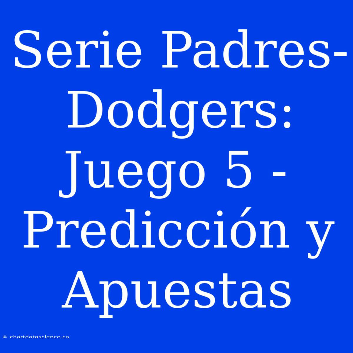 Serie Padres-Dodgers: Juego 5 - Predicción Y Apuestas