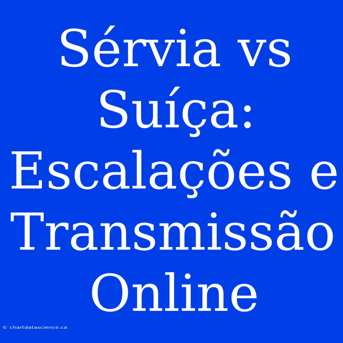 Sérvia Vs Suíça: Escalações E Transmissão Online