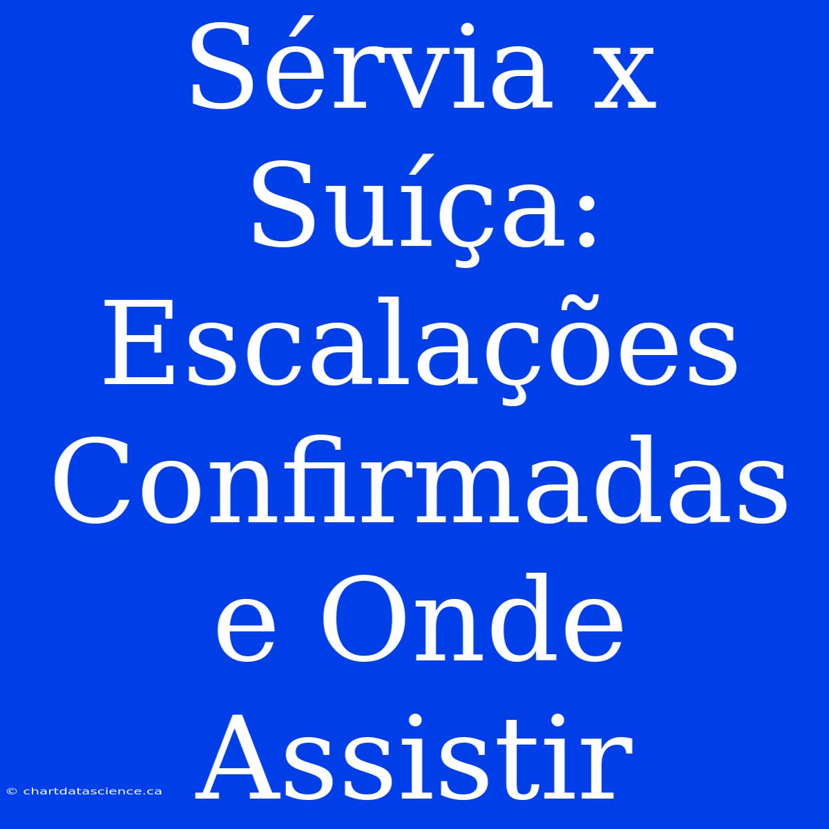 Sérvia X Suíça: Escalações Confirmadas E Onde Assistir