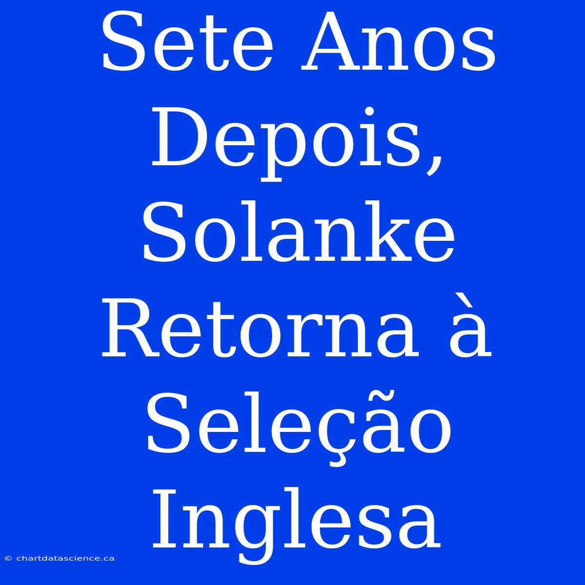 Sete Anos Depois, Solanke Retorna À Seleção Inglesa