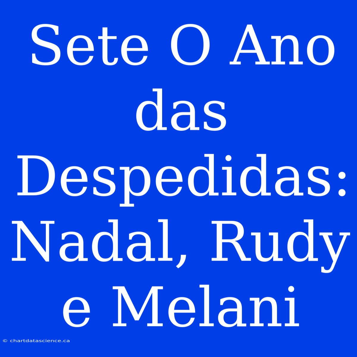 Sete O Ano Das Despedidas: Nadal, Rudy E Melani