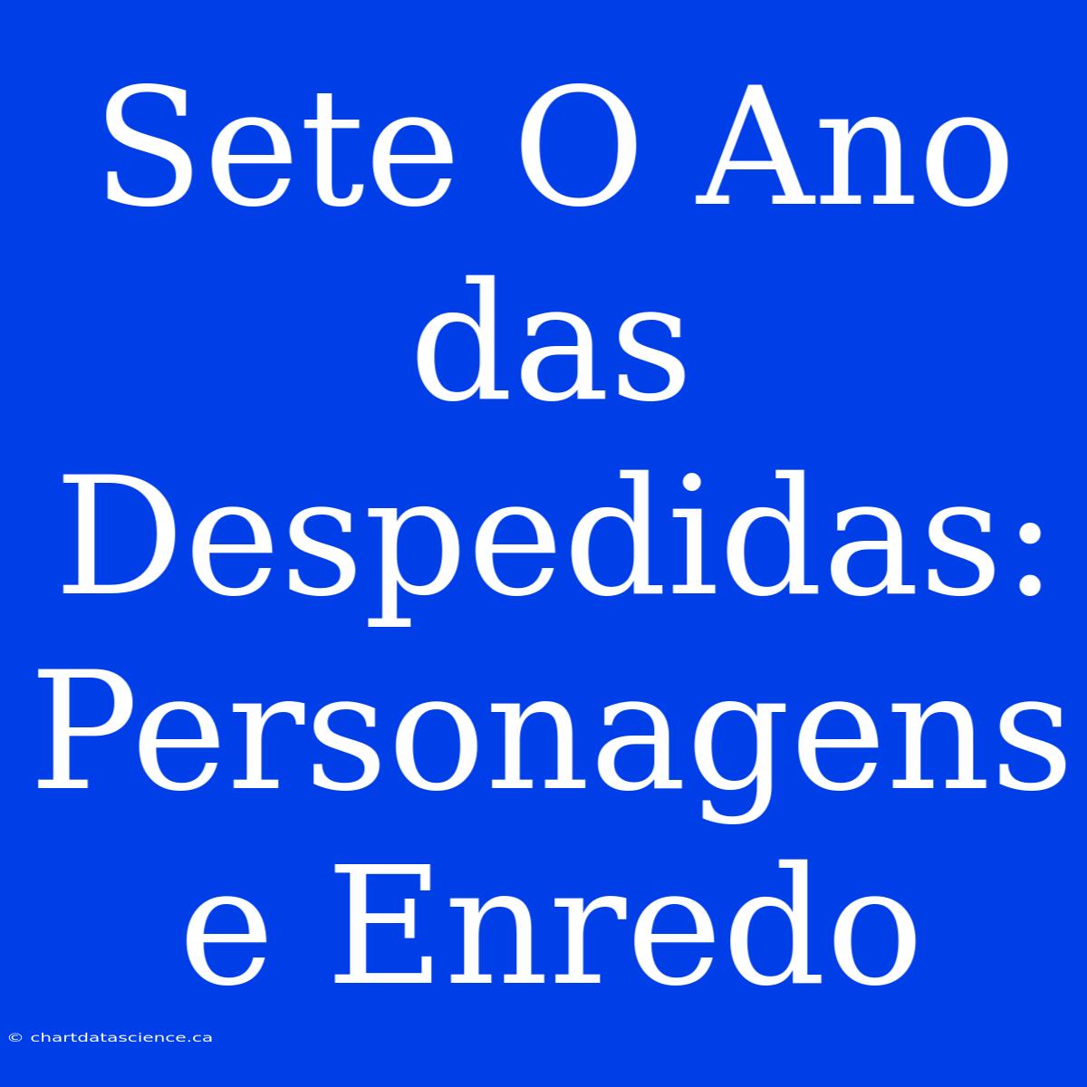 Sete O Ano Das Despedidas: Personagens E Enredo