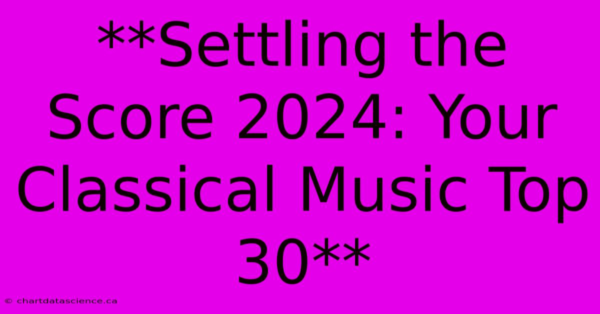 **Settling The Score 2024: Your Classical Music Top 30** 