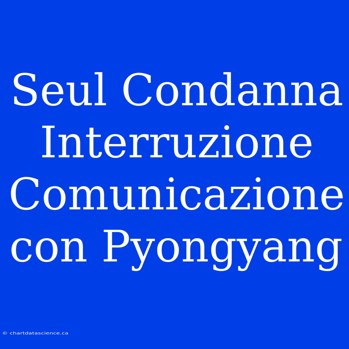 Seul Condanna Interruzione Comunicazione Con Pyongyang